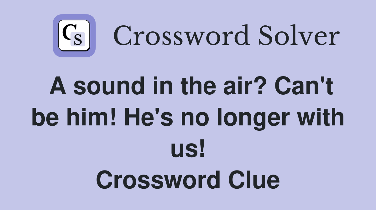 A sound in the air? Can't be him! He's no longer with us! Crossword